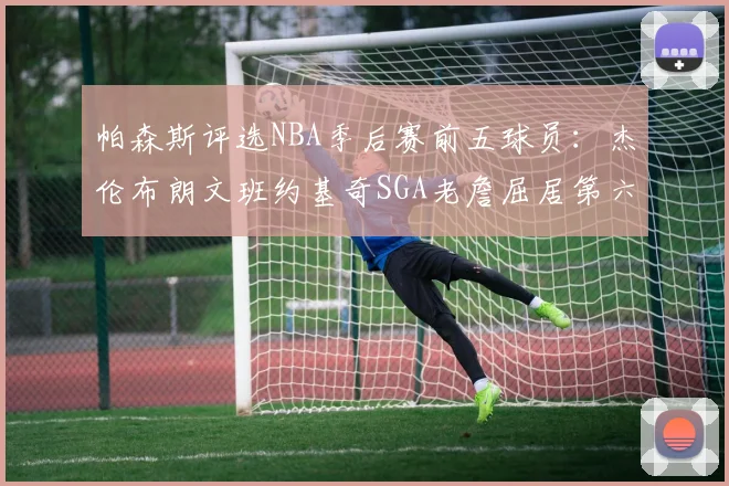 帕森斯评选NBA季后赛前五球员：杰伦布朗文班约基奇SGA老詹屈居第六