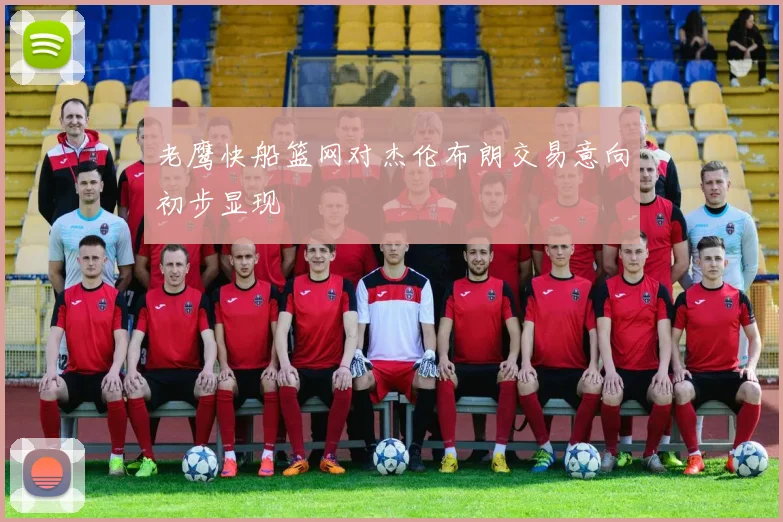 老鹰快船篮网对杰伦布朗交易意向初步显现