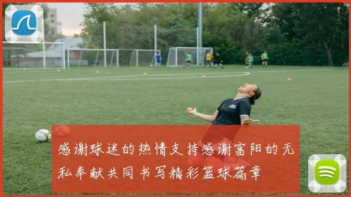 感谢球迷的热情支持感谢富阳的无私奉献共同书写精彩篮球篇章