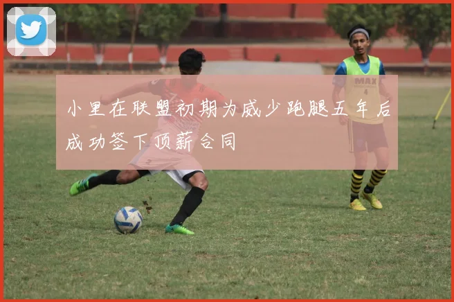 小里在联盟初期为威少跑腿五年后成功签下顶薪合同