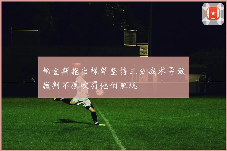 帕金斯指出绿军坚持三分战术导致裁判不愿吹罚他们犯规