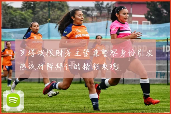 罗塔埃根财务主管兼警察身份引发热议对阵拜仁的精彩表现