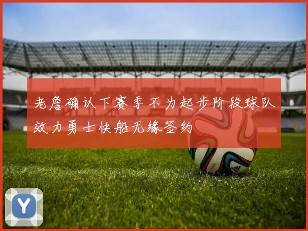 老詹确认下赛季不为起步阶段球队效力勇士快船无缘签约