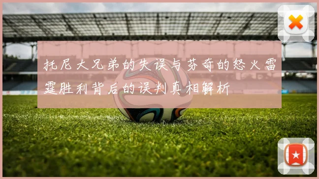 托尼大兄弟的失误与芬奇的怒火雷霆胜利背后的误判真相解析