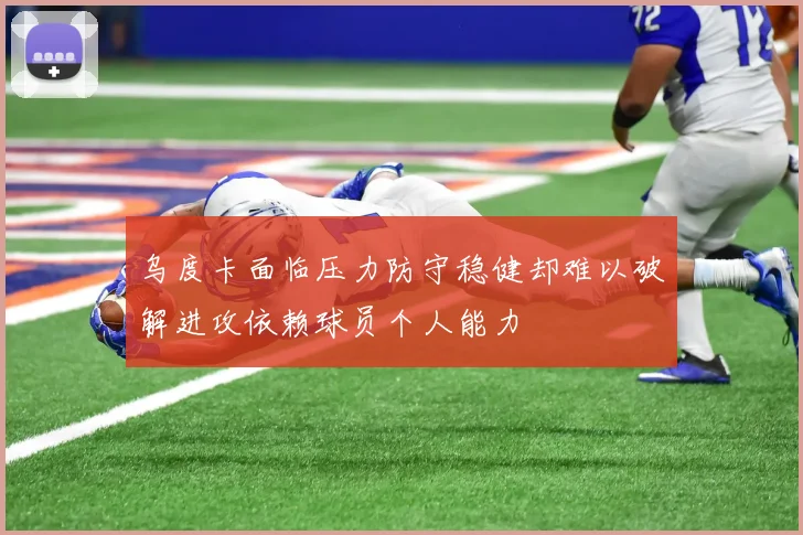 乌度卡面临压力防守稳健却难以破解进攻依赖球员个人能力