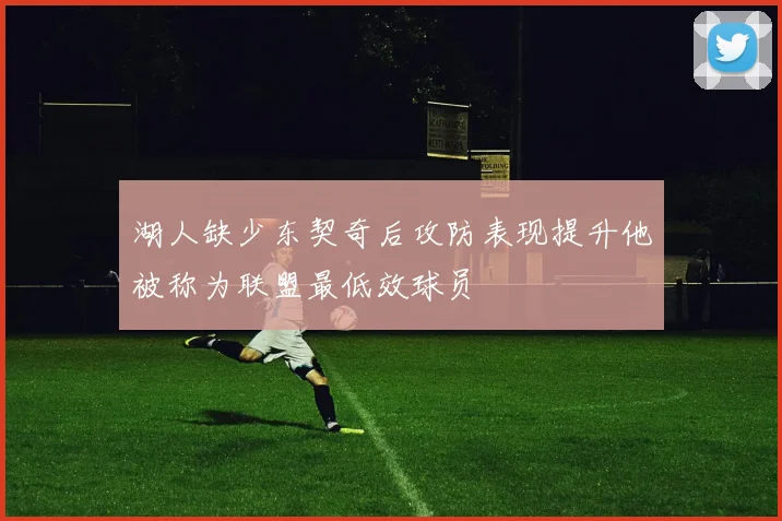 湖人缺少东契奇后攻防表现提升他被称为联盟最低效球员