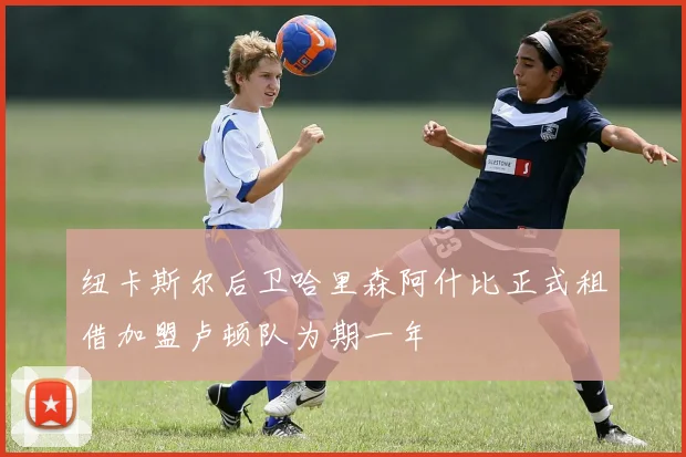 纽卡斯尔后卫哈里森阿什比正式租借加盟卢顿队为期一年